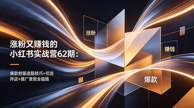 涨粉又赚钱的小红书实战营62期：爆款封面选题技巧+引流开店+接广变现全链路-止水留痕