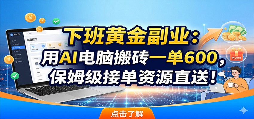 下班黄金副业：用AI电脑搬砖一单600，保姆级接单资源直送！-止水留痕