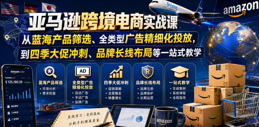 亚马逊跨境电商实战课，从蓝海产品筛选、全类型广告精细化投放，到四季大促冲刺、品牌长线布局等一站式教学-止水留痕