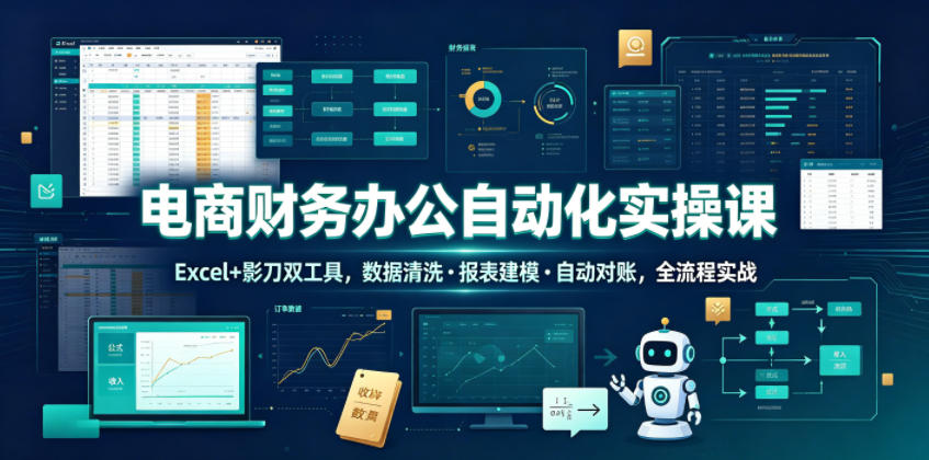 电商财务办公自动化实操课，Excel+影刀双工具，数据清洗・报表建模・自动对账，全流程实战-止水留痕