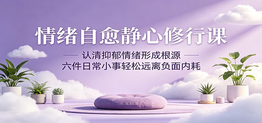 情绪自愈静心修行课：认清抑郁情绪形成根源，六件日常小事轻松远离负面内耗-止水留痕