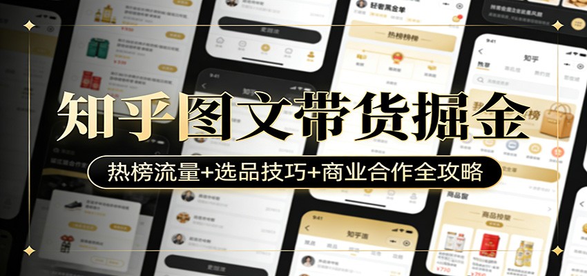知乎图文带货掘金：热榜流量+选品技巧+商业合作全攻略-止水留痕