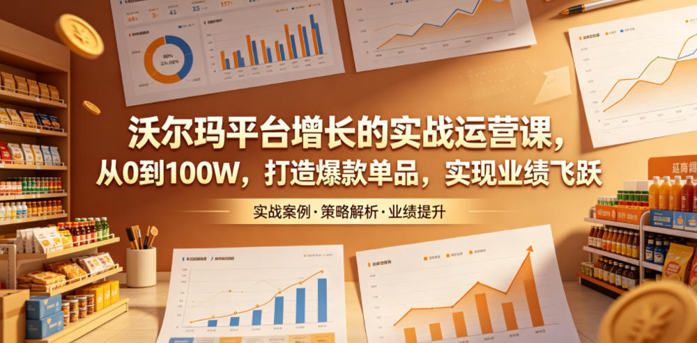 沃尔玛平台增长的实战运营课，从0到100W，打造爆款单品，实现业绩飞跃-止水留痕