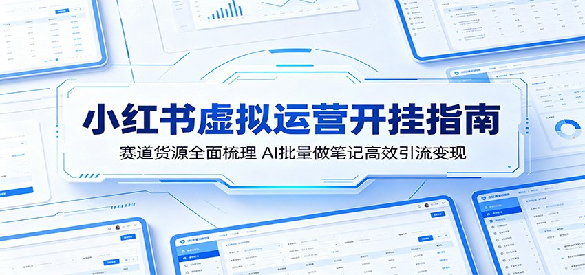小红书虚拟运营开挂指南：赛道货源全面梳理，AI批量做笔记高效引流变现-止水留痕