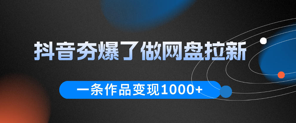 抖音夯爆了做网盘拉新，一条作品轻松10W+流量，变现1k+，看完即可上手操作-止水留痕