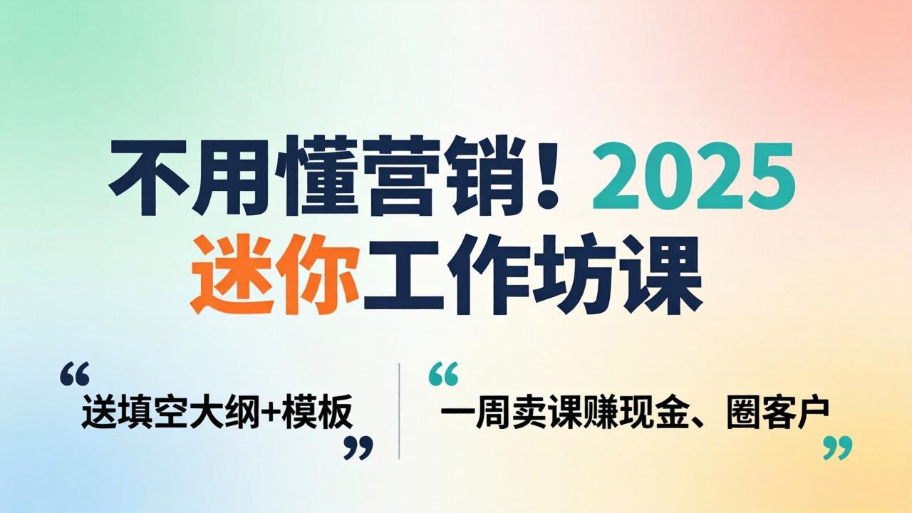 不用懂营销！2025 迷你工作坊课：送填空大纲 + 模板，一周卖课赚现金、圈客户-止水留痕