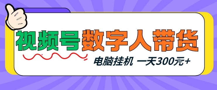 视频号数字人带货，电脑挂G项目，新手小白轻松一天3张+【揭秘】-止水留痕