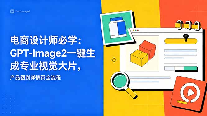 电商设计师必学-更新：GPT-Image2一键生成专业视觉大片，产品图到详情页全流程-止水留痕