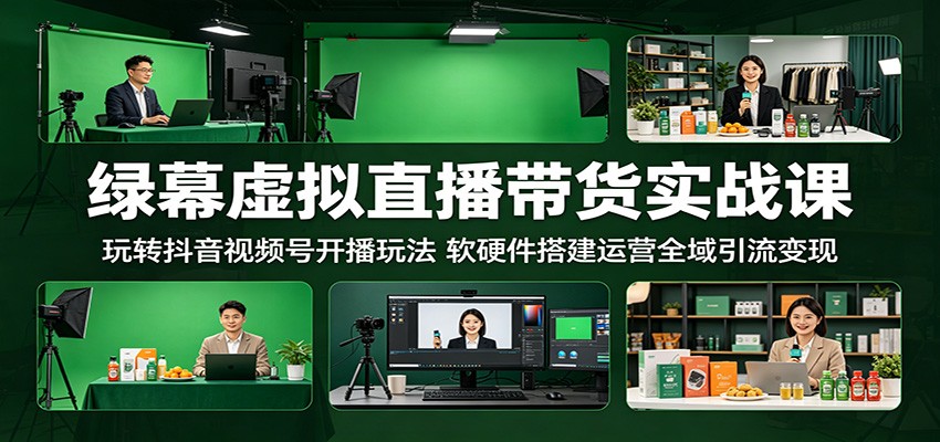 绿幕虚拟直播带货实战课：玩转抖音视频号开播玩法，软硬件搭建运营全域引流变现-止水留痕