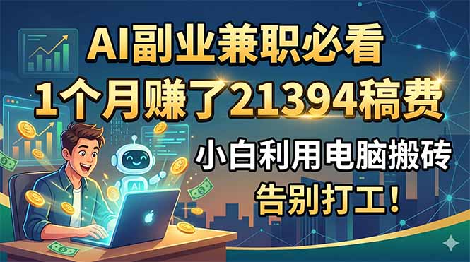 AI副业兼职必看，1个月赚了21394稿费，小白利用电脑搬砖，告别打工！-止水留痕