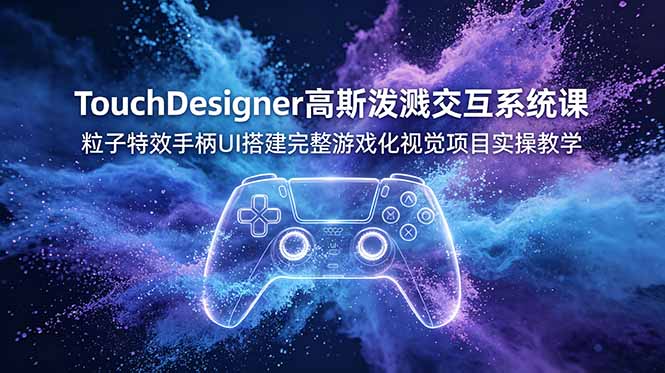 TouchDesigner高斯泼溅交互系统课，粒子特效手柄UI搭建完整游戏化视觉项目实操教学-止水留痕