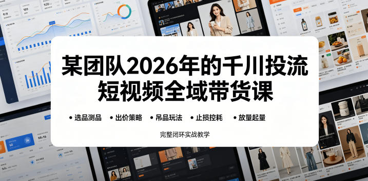 某团队2026年的千川投流短视频全域带货课，从选品测品、吊品玩法、止损控耗到放量起量，完整闭环实战教学-止水留痕
