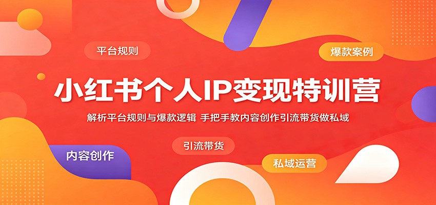 小红书个人IP变现特训营：解析平台规则与爆款逻辑，手把手教内容创作引流带货做私域-止水留痕
