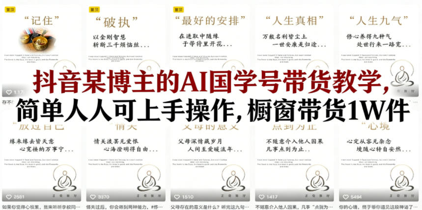 抖音某博主的AI国学号带货教学，简单人人可上手操作，橱窗带货1W件-止水留痕