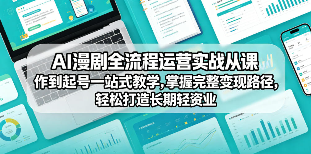 AI漫剧全流程运营实战课从创作到起号一站式教学，掌握完整变现路径，轻松打造长期轻资产副业-止水留痕