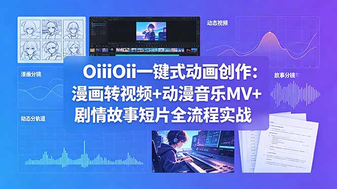 OiiOii一键式动画创作：漫画转视频+动漫音乐MV+剧情故事短片全流程实战-止水留痕