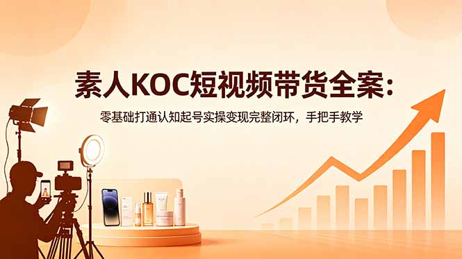 素人KOC短视频带货全案：零基础打通认知起号实操变现完整闭环，手把手教学-止水留痕