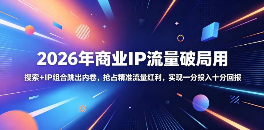 2026年商业IP流量破局用,搜索+IP组合跳出内卷,抢占精准流量红利,实现一分投入十分回报-止水留痕