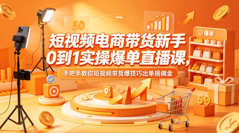 短视频电商带货新手0到1实操爆单直播课，手把手教你短视频带货爆技巧出单搞佣金-止水留痕