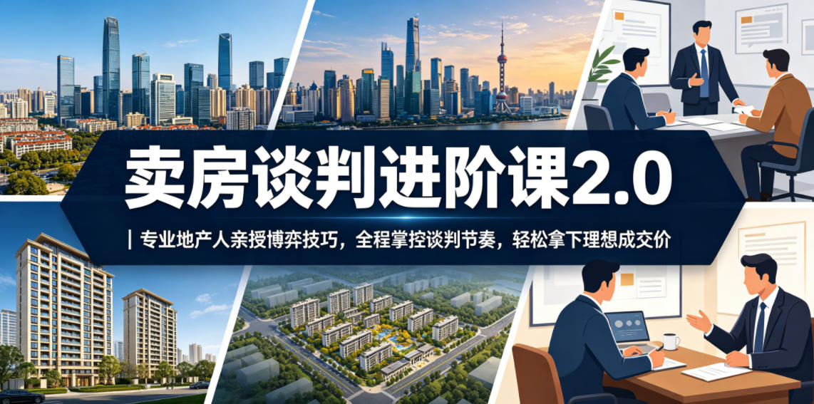 卖房谈判进阶课2.0｜专业地产人亲授博弈技巧，全程掌控谈判节奏，轻松拿下理想成交价-止水留痕