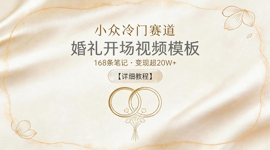 小众冷门赛道，婚礼开场视频模板，168条笔记，变现超20W+【详细教程】-止水留痕