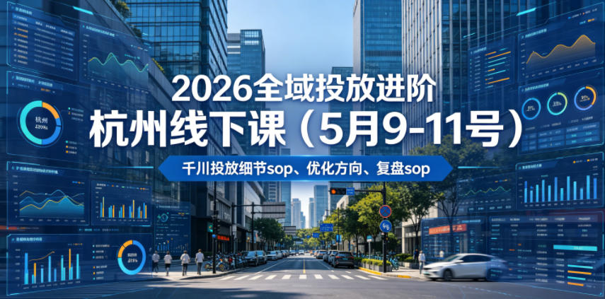 2026全域投放进阶杭州线下课(5月9-11号)，包括千川投放细节sop、优化方向、复盘sop(20小时录音+字幕)-止水留痕
