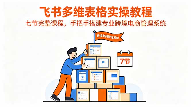 飞书多维表格实操教程，七节完整课程，手把手搭建专业跨境电商管理系统-止水留痕