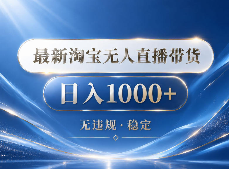 2026最新淘宝无人直播带货15.0，24小时自动直播自动出单，单设备日入1000，让你睡觉都在进账【揭秘】-止水留痕