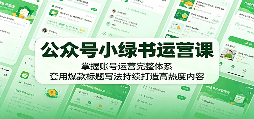 公众号小绿书运营课：掌握账号运营完整体系，套用爆款标题写法持续打造高热度内容-止水留痕