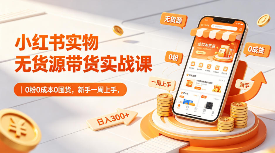 小红书实物无货源带货实战课｜0粉0成本0囤货，新手一周上手，日入300+(更新)-止水留痕
