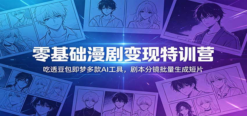 零基础漫剧变现特训营：玩转豆包即梦多款AI工具，剧本分镜批量生成短片-止水留痕