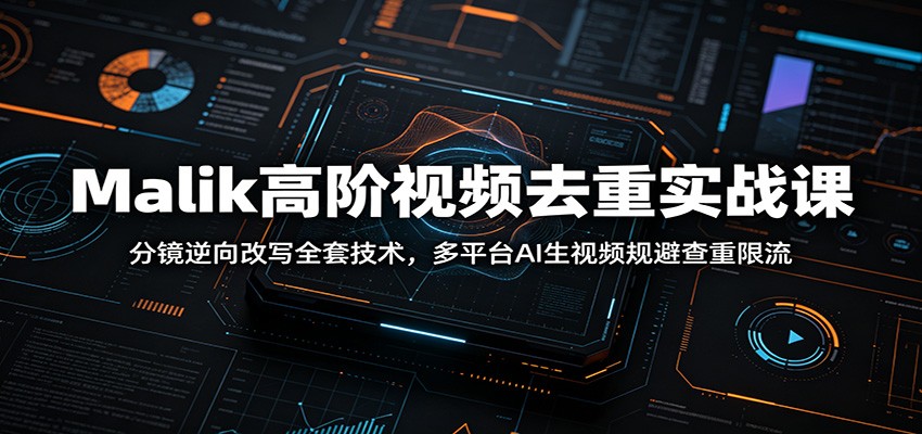 Malik高阶视频去重实战课：分镜逆向改写全套技术，多平台AI生视频规避查重限流-止水留痕
