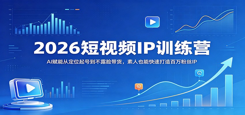 2026短视频IP训练营：AI赋能从定位起号到不露脸带货，素人也能快速打造百万粉丝IP-止水留痕