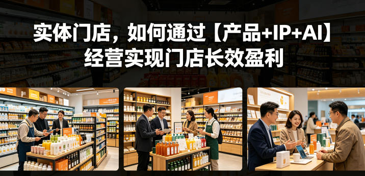 实体门店，如何通过【产品+IP+AI】经营实现门店长效盈利-止水留痕