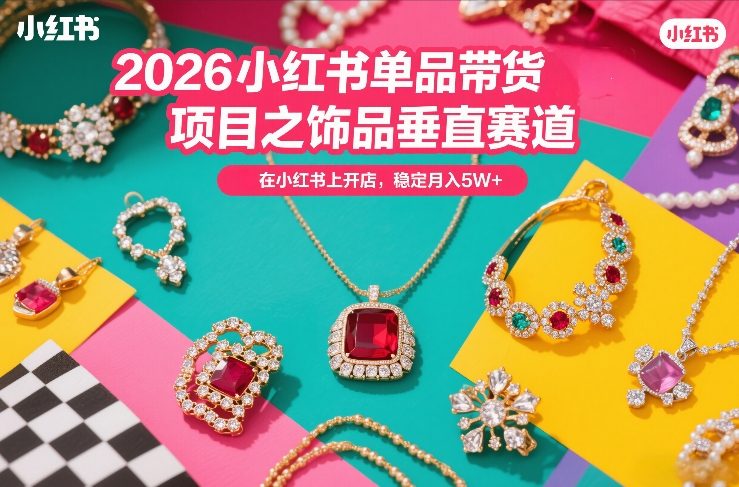 2026小红书单品带货项目之饰品垂直赛道，潮在小红书上开店，稳定月入5W+(更新0401)-止水留痕