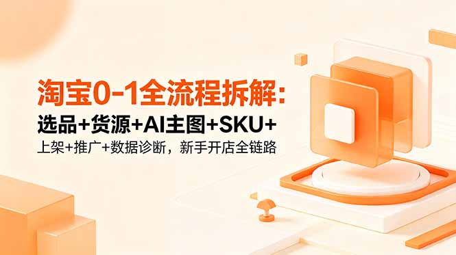 淘宝0-1全流程拆解:选品+货源+AI主图+SKU+上架+推广+数据诊断,新手开店全链路-止水留痕