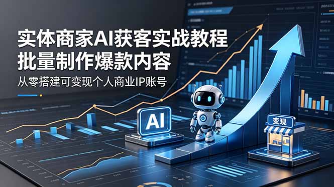 实体商家AI获客实战教程：批量制作爆款内容，从零搭建可变现个人商业IP账号-止水留痕