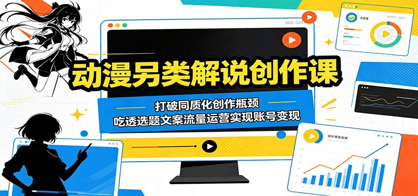 动漫另类解说创作课：打破同质化创作瓶颈，吃透选题文案流量运营实现账号变现-止水留痕