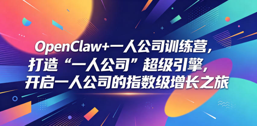 OpenClaw+一人公司训练营，打造“一人公司”超级引擎，开启一人公司的指数级增长之旅-止水留痕