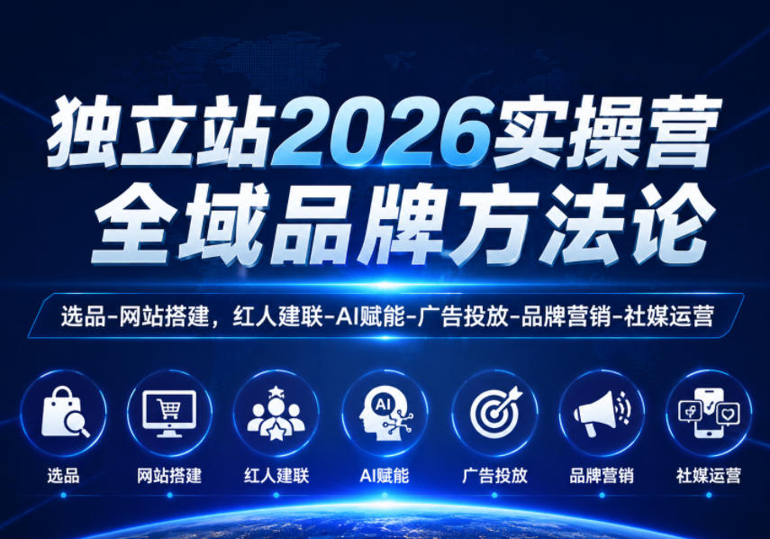 独立站2026实操营，全域品牌方法论，选品-网站搭建，红人建联-AI赋能-广告投放-品牌营销-社煤运营-止水留痕