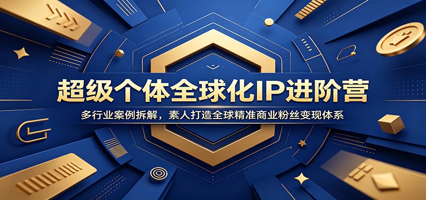 超级个体全球化IP进阶营：多行业案例拆解，素人打造全球精准商业粉丝变现体系-止水留痕