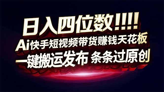 日入四位数！快手平台Ai全自动带货赚米，一刀不剪黑科技搬运，一键发布过原创-止水留痕