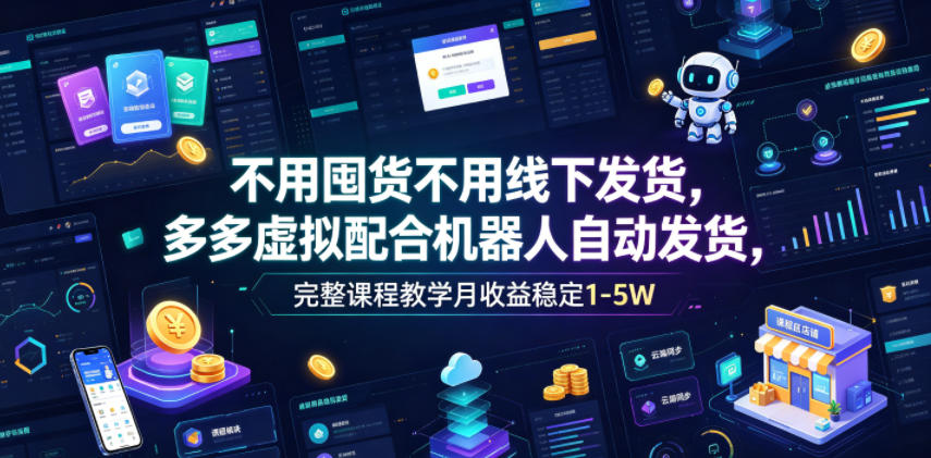 不用囤货不用线下发货，多多虚拟配合机器人自动发货，完整课程教学月收益稳定1-5W【揭秘】-止水留痕