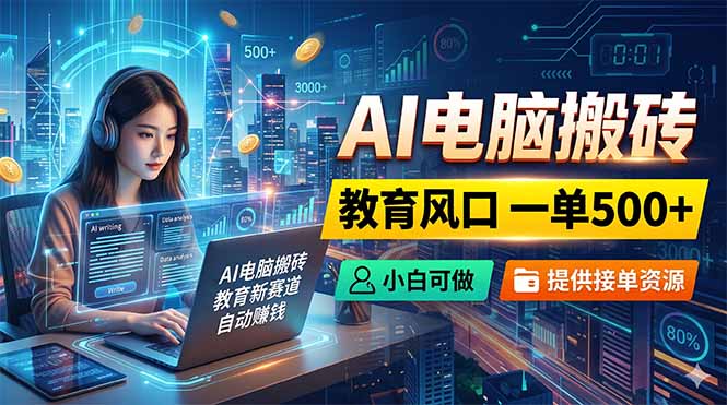 AI电脑搬砖,教育风口一单500+,小白可做,提供接单资源-止水留痕