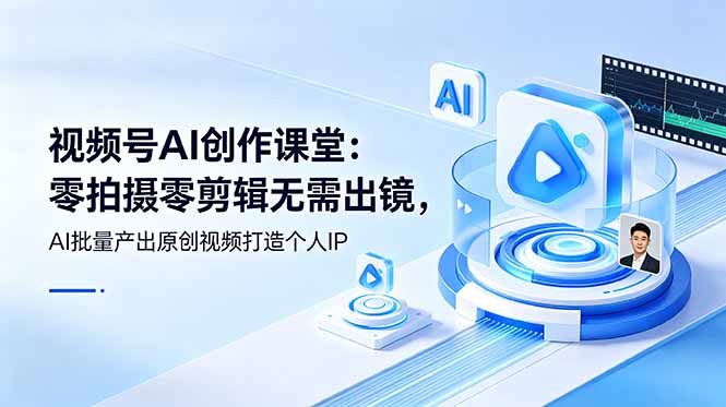 视频号AI创作课堂：零拍摄零剪辑无需出镜，AI批量产出原创视频打造个人IP-止水留痕