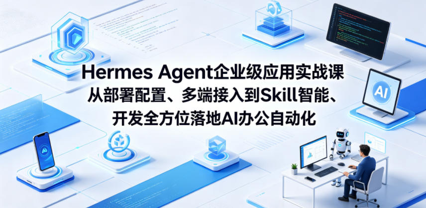 Hermes Agent企业级应用实战课从部署配置、多端接入到Skill智能开发全方位落地AI办公自动化-止水留痕