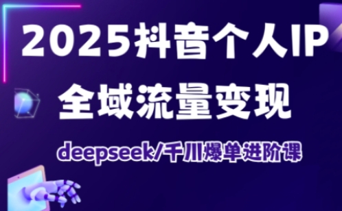 抖音个人IP全域流量变现进阶课，deepseek千川爆单进阶课(更新2026年05月)-止水留痕