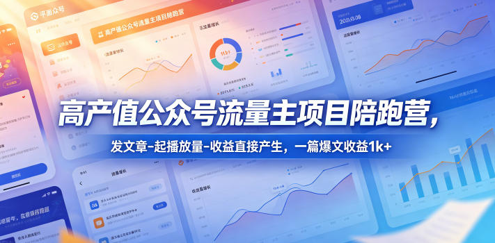 高产值公众号流量主项目陪跑营，发文章-起播放量-收益直接产生，一篇爆文收益1k+-止水留痕