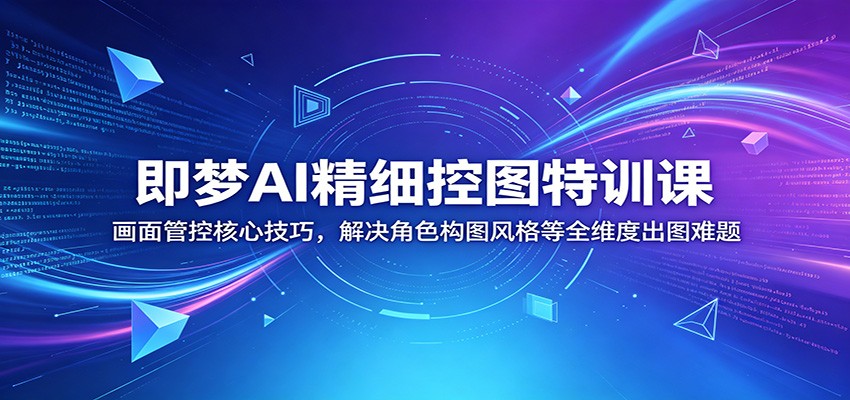 即梦AI精细控图特训课：画面管控核心技巧，解决角色构图风格等全维度出图难题-止水留痕