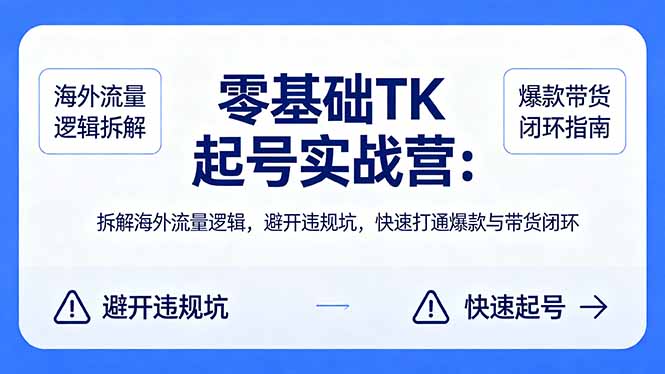 零基础 TK 起号实战营：拆解海外流量逻辑，避开违规坑，快速打通爆款与带货闭环-止水留痕